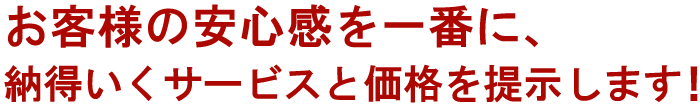 お客様の安心感を一番に！納得いくサービスと価格