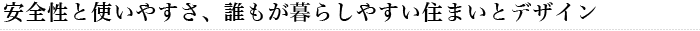 安全性と使いやすさ、誰もが暮らしやすい住まいとデザイン