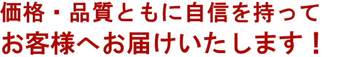 価格・品質共に自信を持って