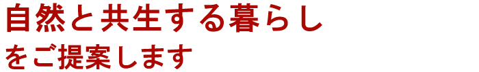 自然と共生する暮らしをご提案します。