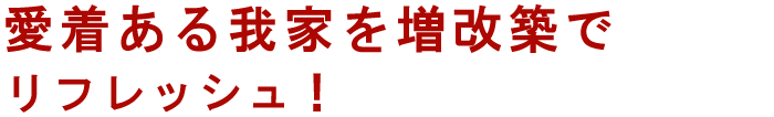 愛着ある我が家を増改築でリフレッシュ