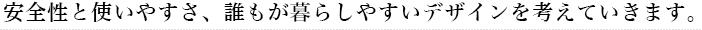 安全性と使いやすさ、誰もが暮らしやすいデザイン